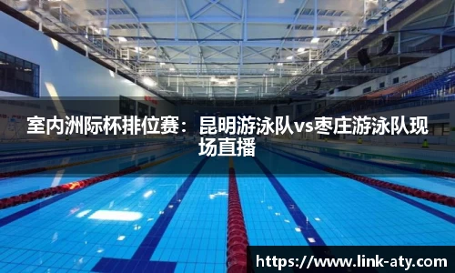 室内洲际杯排位赛：昆明游泳队vs枣庄游泳队现场直播