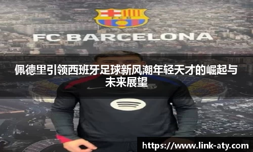 佩德里引领西班牙足球新风潮年轻天才的崛起与未来展望